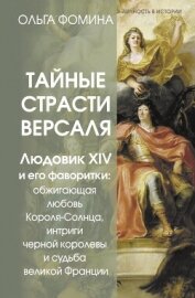 Тайные страсти Версаля. Людовик XIV и его фаворитки: обжигающая любовь Короля-Солнца, интриги черной - Фомина Ольга